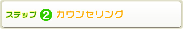 ステップ2　カウンセリング